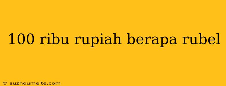 100 Ribu Rupiah Berapa Rubel