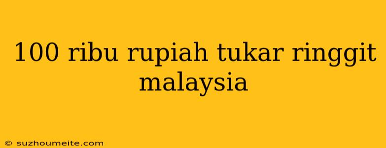 100 Ribu Rupiah Tukar Ringgit Malaysia