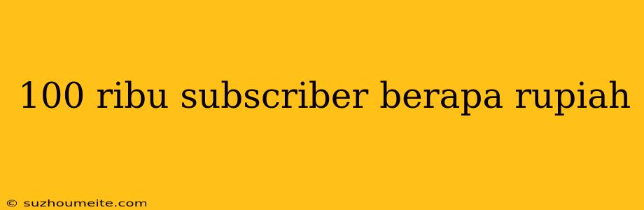 100 Ribu Subscriber Berapa Rupiah