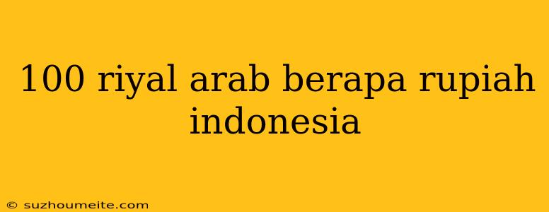 100 Riyal Arab Berapa Rupiah Indonesia