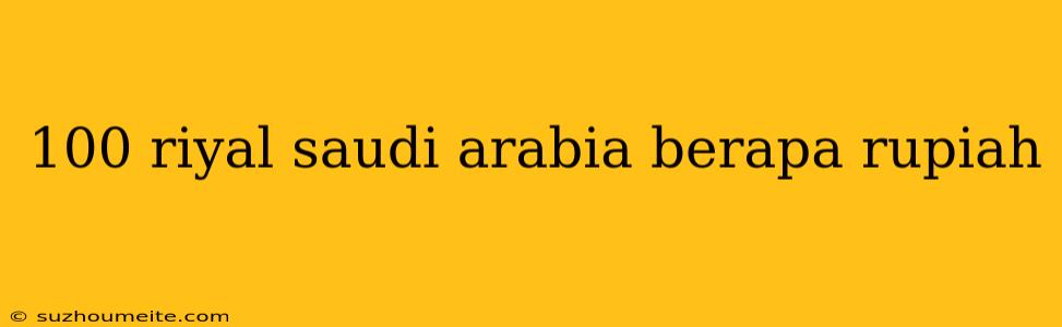 100 Riyal Saudi Arabia Berapa Rupiah