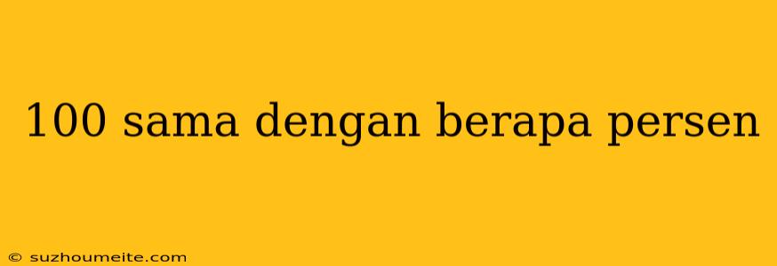 100 Sama Dengan Berapa Persen