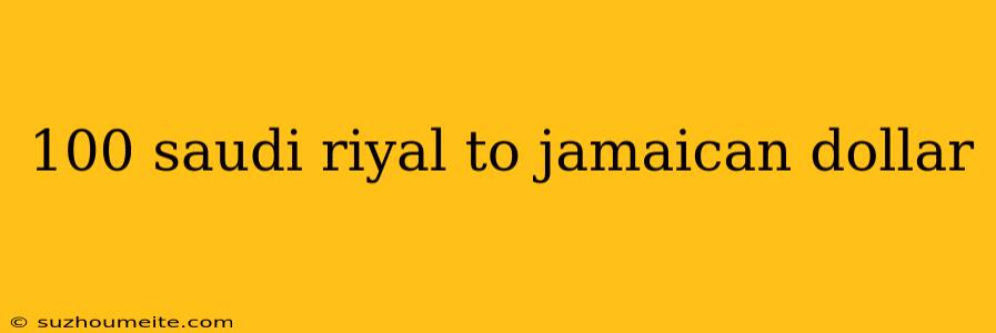 100 Saudi Riyal To Jamaican Dollar