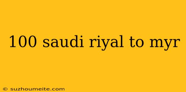 100 Saudi Riyal To Myr