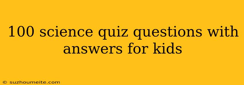 100 Science Quiz Questions With Answers For Kids