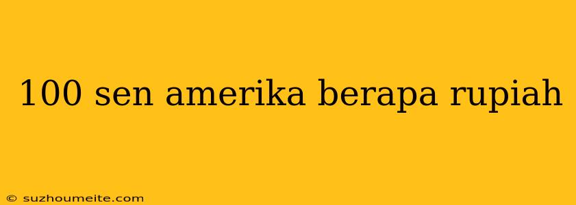 100 Sen Amerika Berapa Rupiah