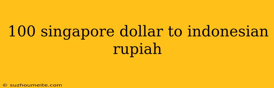 100 Singapore Dollar To Indonesian Rupiah