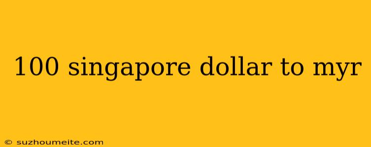 100 Singapore Dollar To Myr