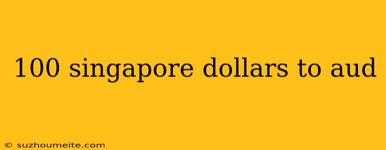 100 Singapore Dollars To Aud