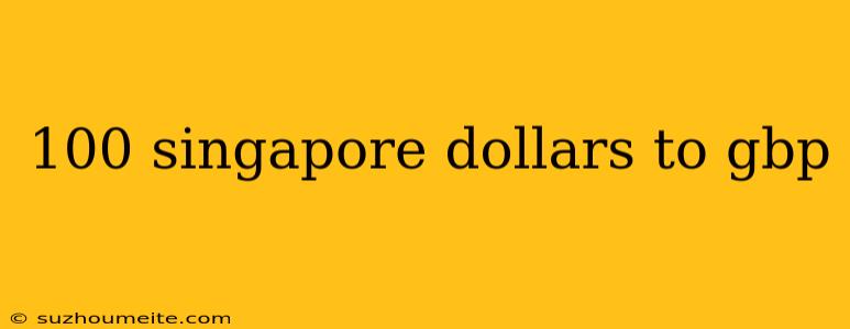 100 Singapore Dollars To Gbp