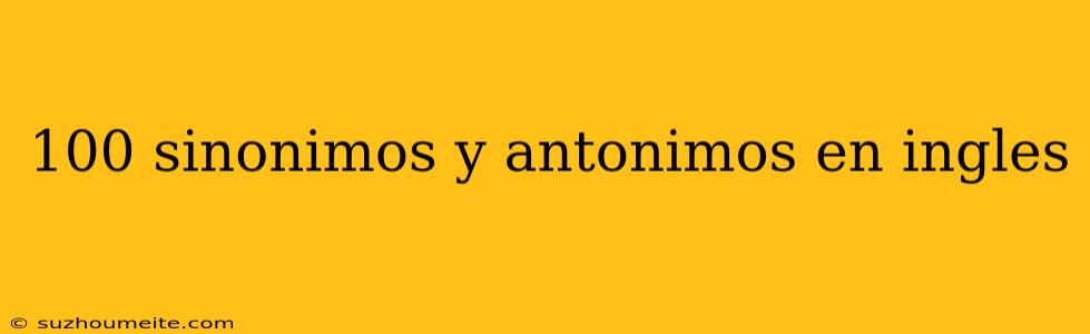 100 Sinonimos Y Antonimos En Ingles