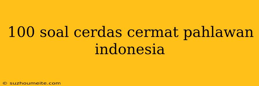 100 Soal Cerdas Cermat Pahlawan Indonesia