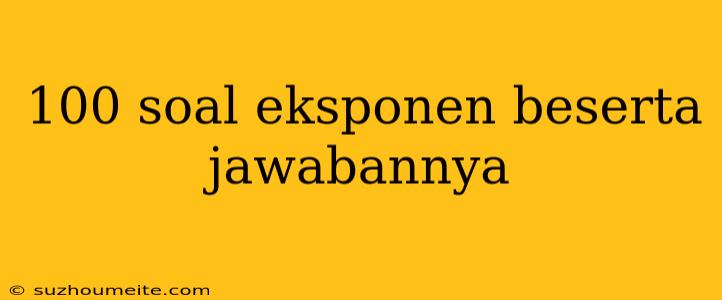 100 Soal Eksponen Beserta Jawabannya