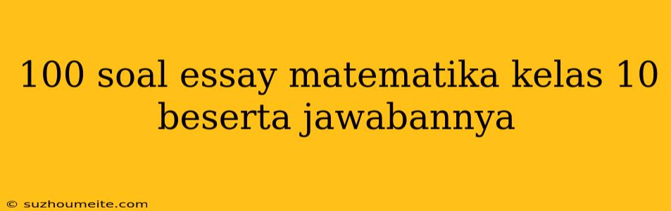 100 Soal Essay Matematika Kelas 10 Beserta Jawabannya