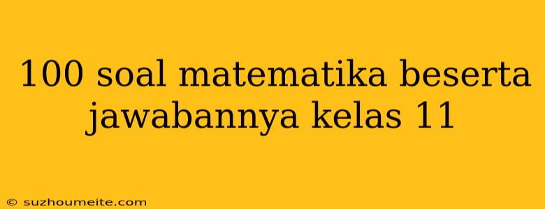 100 Soal Matematika Beserta Jawabannya Kelas 11