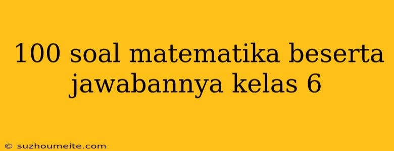 100 Soal Matematika Beserta Jawabannya Kelas 6