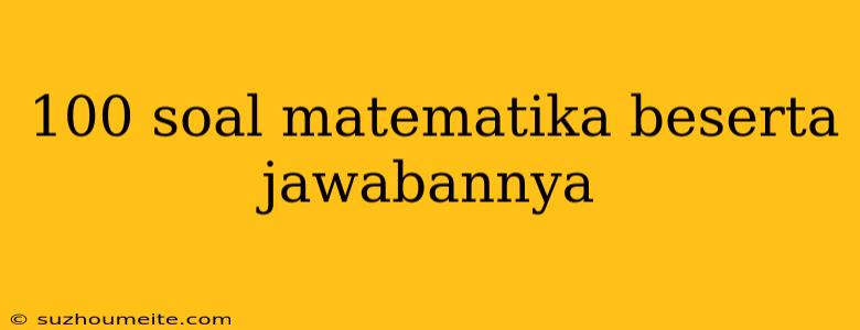 100 Soal Matematika Beserta Jawabannya