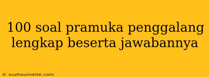 100 Soal Pramuka Penggalang Lengkap Beserta Jawabannya