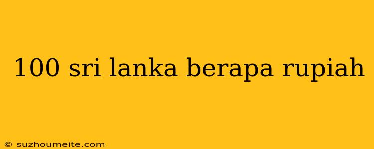 100 Sri Lanka Berapa Rupiah