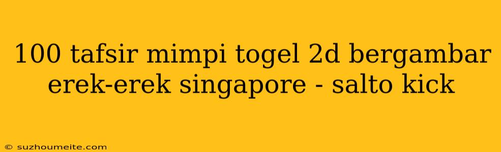 100 Tafsir Mimpi Togel 2d Bergambar Erek-erek Singapore - Salto Kick