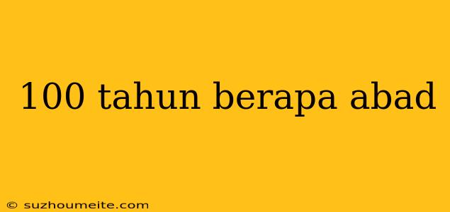 100 Tahun Berapa Abad