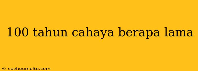 100 Tahun Cahaya Berapa Lama