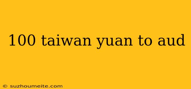 100 Taiwan Yuan To Aud