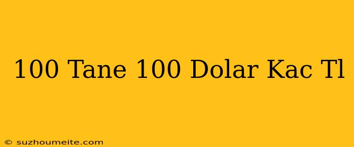 100 Tane 100 Dolar Kaç Tl