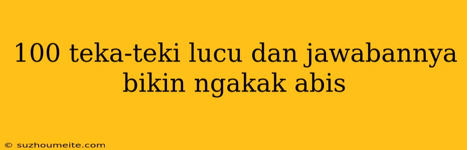 100 Teka-teki Lucu Dan Jawabannya Bikin Ngakak Abis