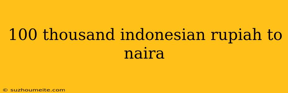 100 Thousand Indonesian Rupiah To Naira