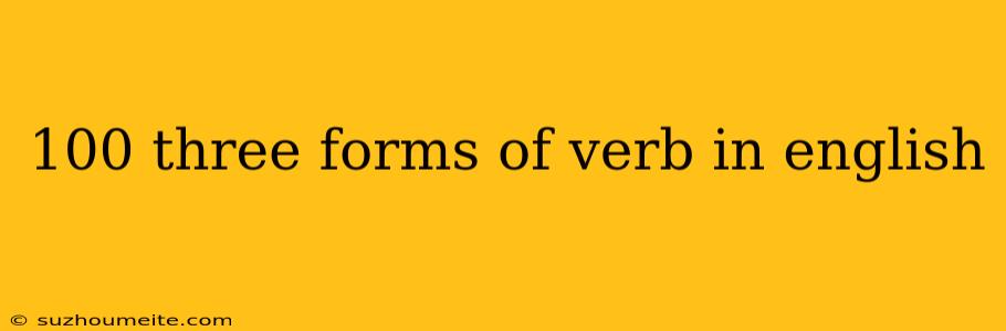 100 Three Forms Of Verb In English