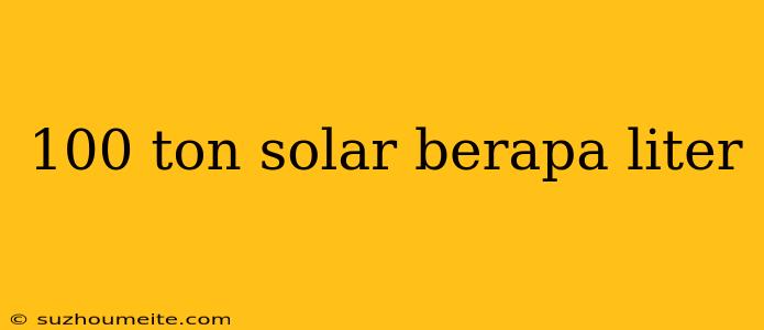 100 Ton Solar Berapa Liter