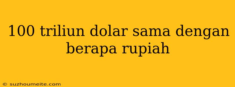 100 Triliun Dolar Sama Dengan Berapa Rupiah