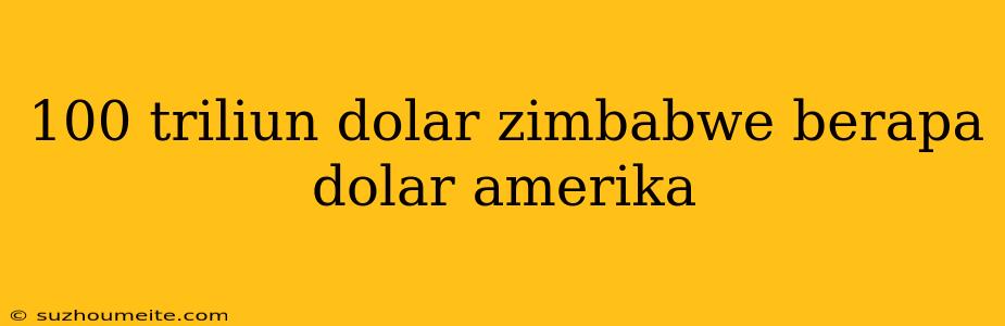 100 Triliun Dolar Zimbabwe Berapa Dolar Amerika