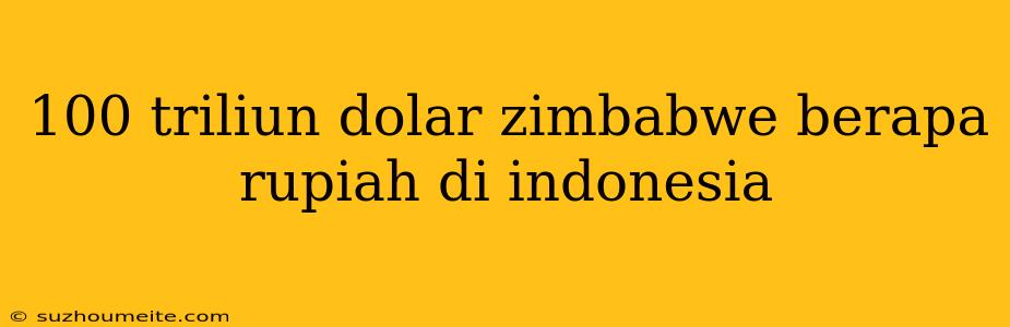 100 Triliun Dolar Zimbabwe Berapa Rupiah Di Indonesia