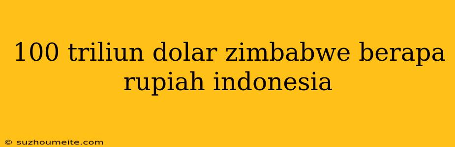 100 Triliun Dolar Zimbabwe Berapa Rupiah Indonesia