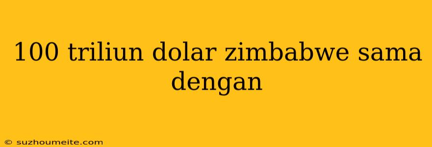 100 Triliun Dolar Zimbabwe Sama Dengan