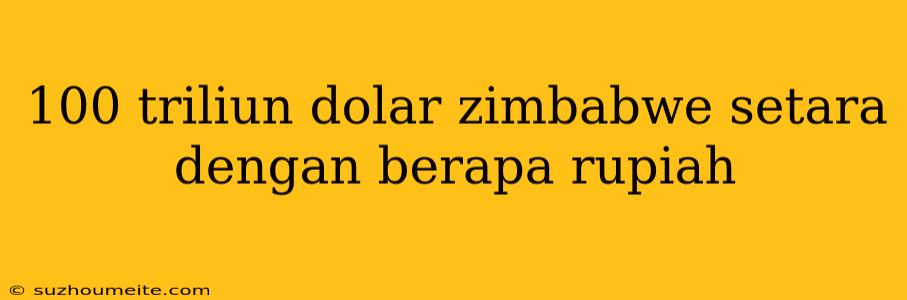 100 Triliun Dolar Zimbabwe Setara Dengan Berapa Rupiah