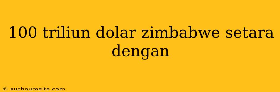 100 Triliun Dolar Zimbabwe Setara Dengan