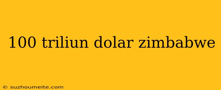 100 Triliun Dolar Zimbabwe