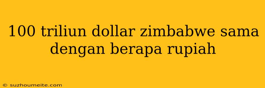 100 Triliun Dollar Zimbabwe Sama Dengan Berapa Rupiah