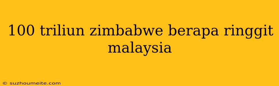 100 Triliun Zimbabwe Berapa Ringgit Malaysia