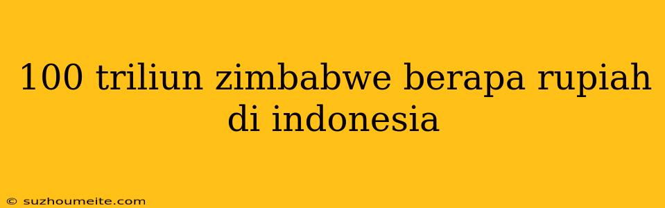 100 Triliun Zimbabwe Berapa Rupiah Di Indonesia