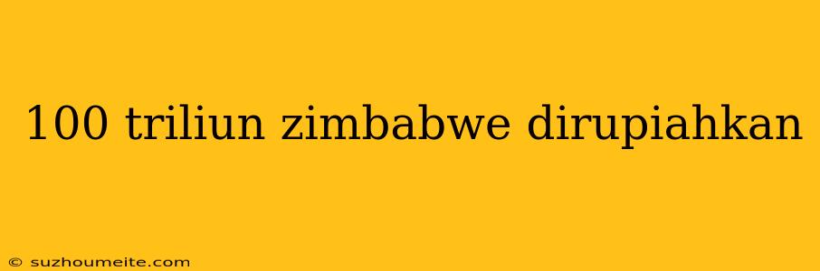 100 Triliun Zimbabwe Dirupiahkan