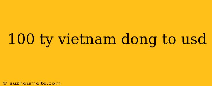 100 Ty Vietnam Dong To Usd