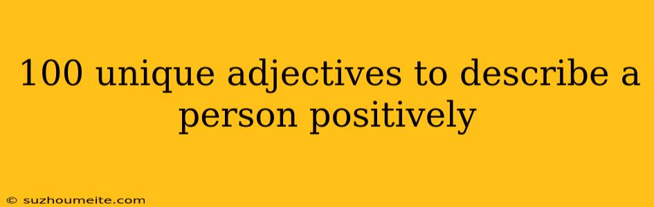 100 Unique Adjectives To Describe A Person Positively