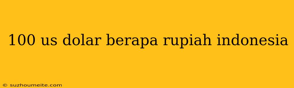 100 Us Dolar Berapa Rupiah Indonesia