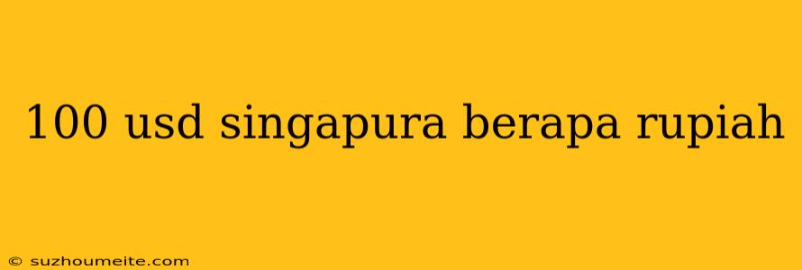 100 Usd Singapura Berapa Rupiah