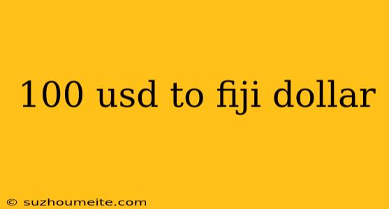 100 Usd To Fiji Dollar