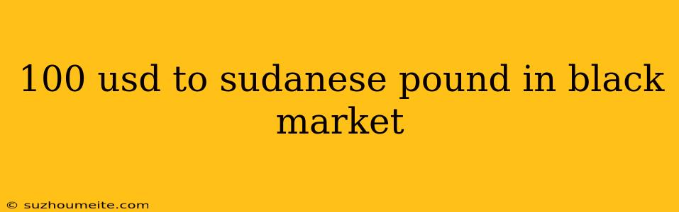 100 Usd To Sudanese Pound In Black Market